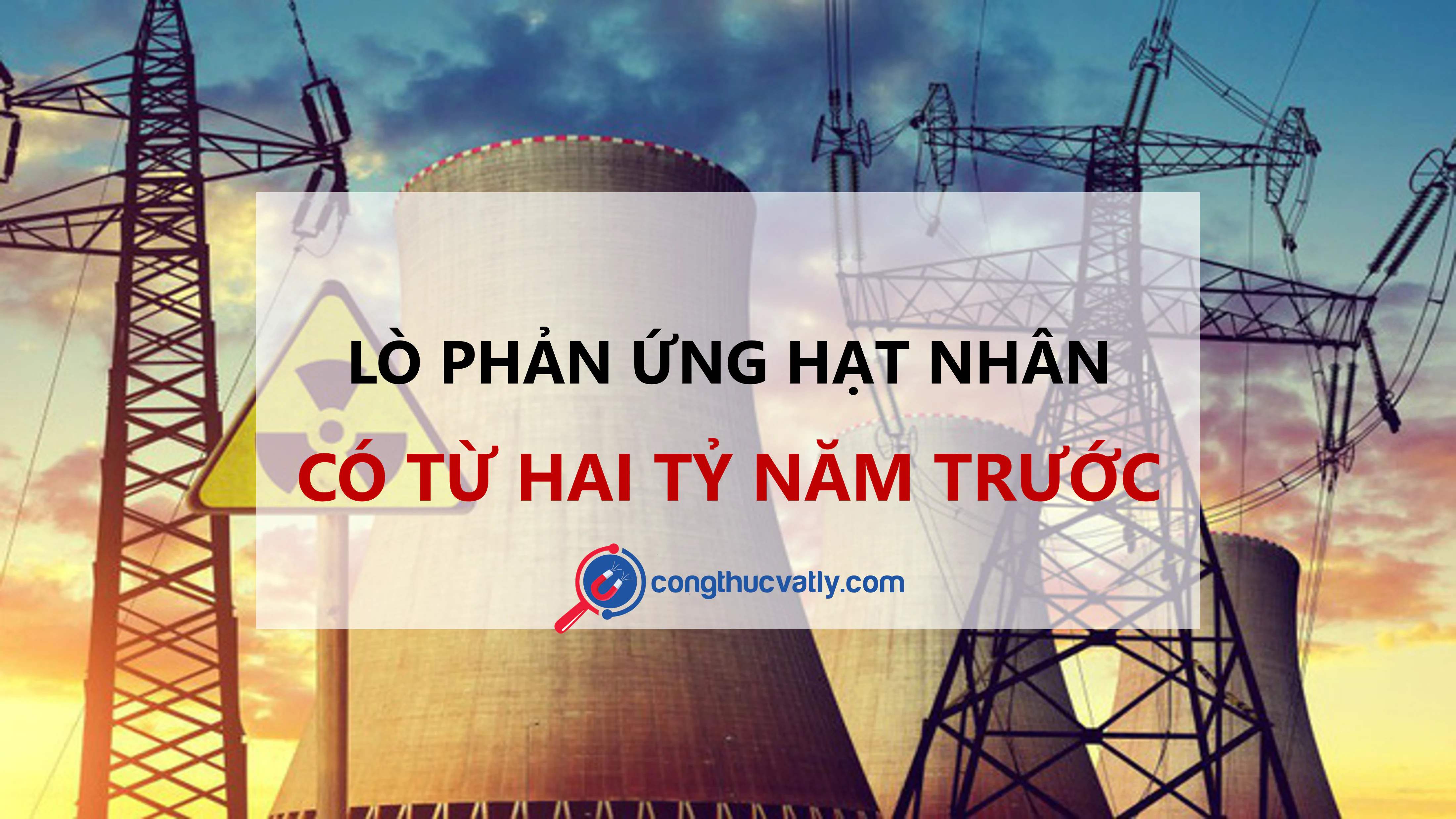 Lò phản ứng hạt nhân có từ 2 tỷ năm trước