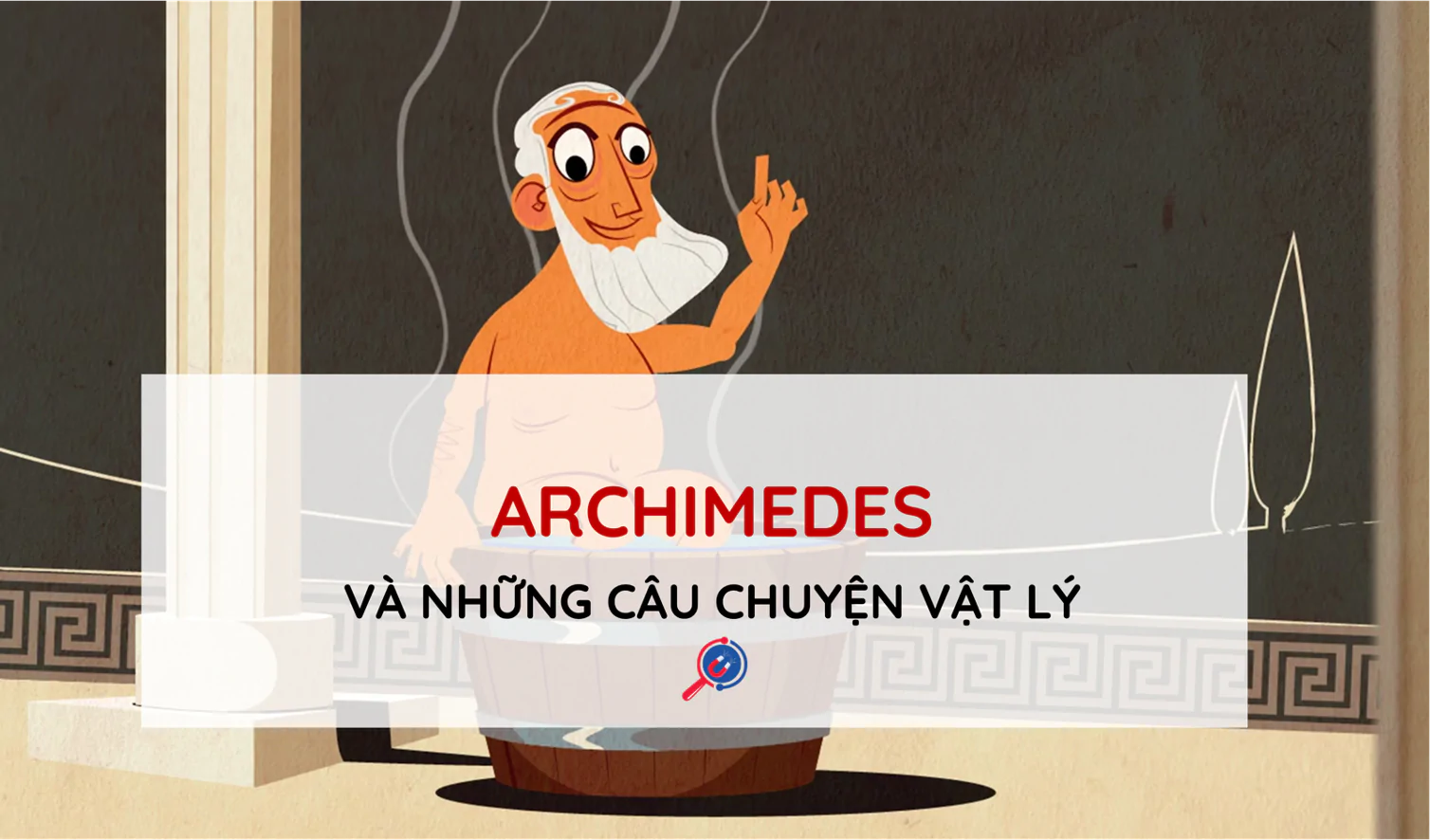 Archimedes cởi truồng chạy khắp nơi và những câu chuyện vật lý