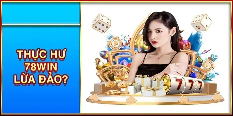 78win lừa đảo - Giải mã thắc mắc và vén màn sự thật