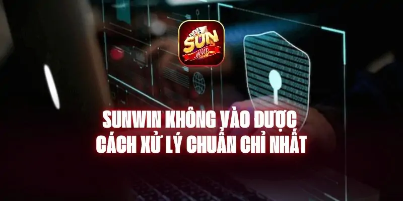 sunwin Không Vào Được - Cách Xử Lý Chuẩn Chỉ Nhất