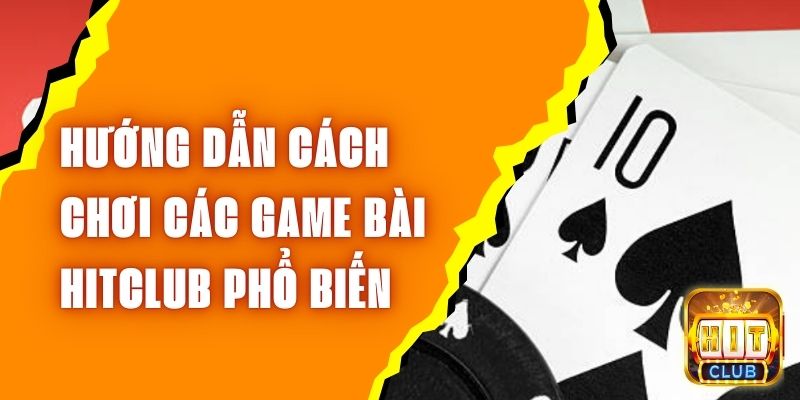 Hướng Dẫn Cách Chơi Các Game Bài Hitclub Phổ Biến