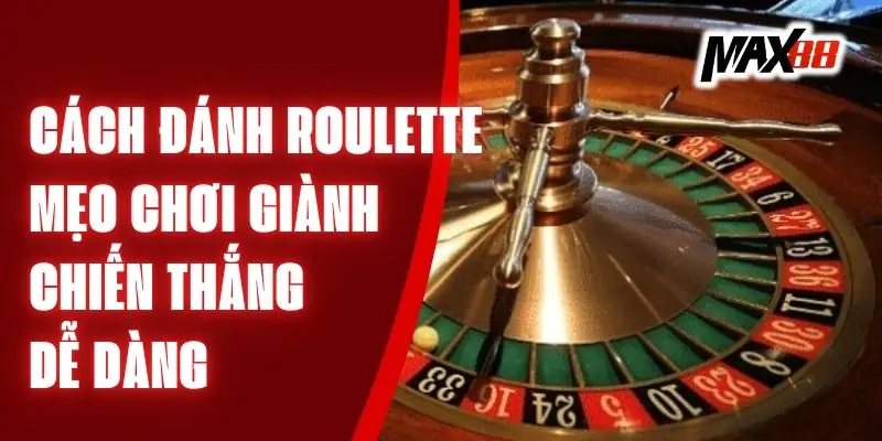 Cách Đánh Roulette - Mẹo Chơi Để Giành Chiến Thắng Dễ Dàng