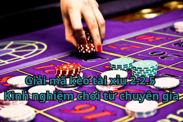 Giải mã kèo tài xỉu 2-2.5: Kinh nghiệm chơi từ chuyên gia