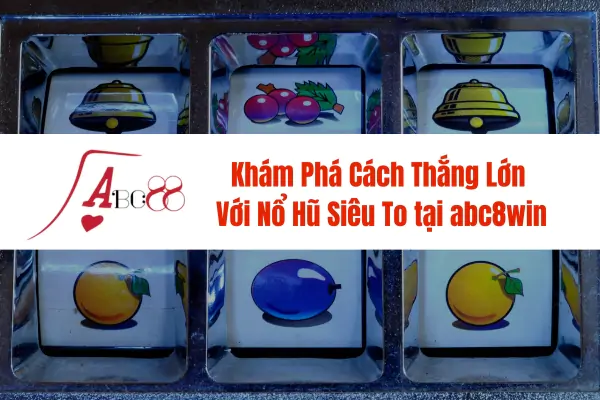 Khám Phá Cách Thắng Lớn Với Nổ Hũ Siêu To tại abc8win